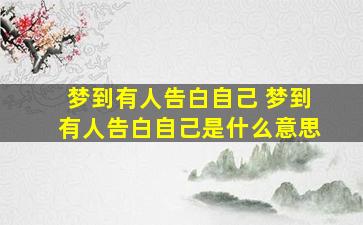 梦到有人告白自己 梦到有人告白自己是什么意思